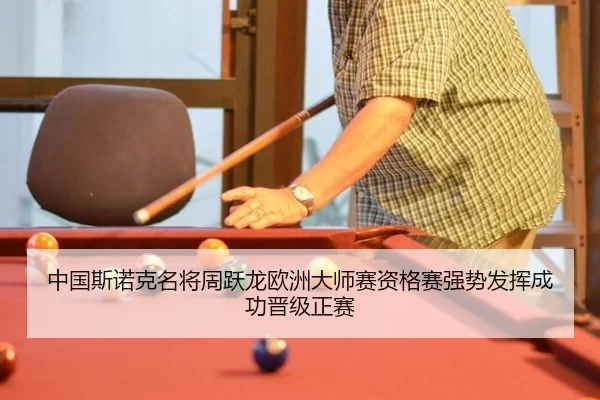 中国斯诺克名将周跃龙欧洲大师赛资格赛强势发挥成功晋级正赛