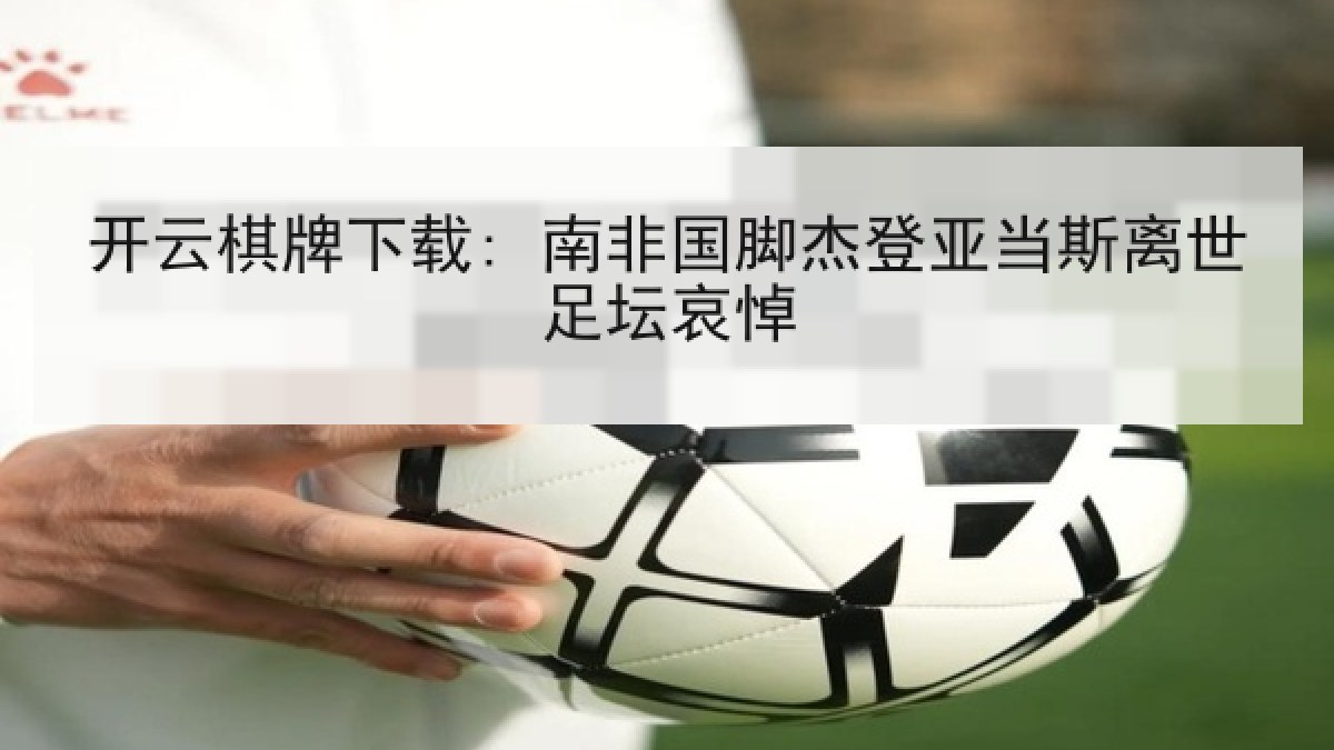 开云棋牌下载: 南非国脚杰登亚当斯离世足坛哀悼 开云棋牌下载: 南非国脚杰登亚当斯离世足坛哀悼