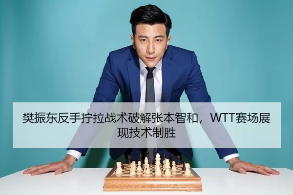 樊振东反手拧拉战术破解张本智和，WTT赛场展现技术制胜