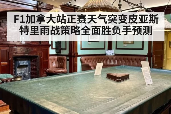 F1加拿大站正赛天气突变皮亚斯特里雨战策略全面胜负手预测