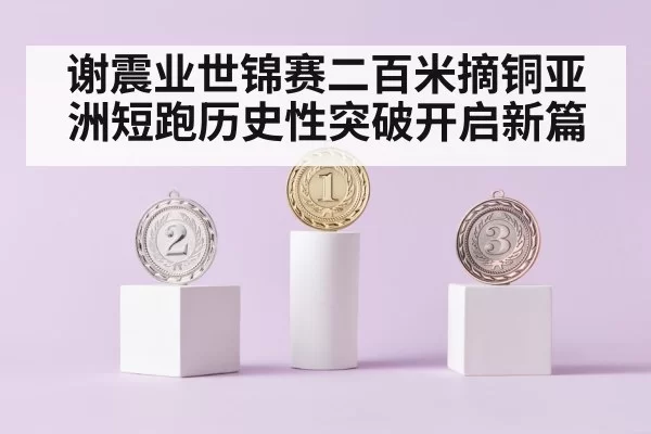 谢震业世锦赛二百米摘铜亚洲短跑历史性突破开启新篇