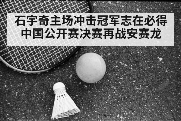 石宇奇主场冲击冠军志在必得 中国公开赛决赛再战安赛龙