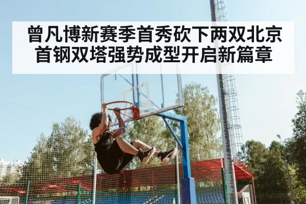曾凡博新赛季首秀砍下两双北京首钢双塔强势成型开启新篇章